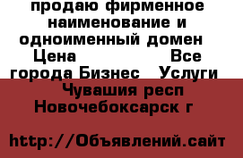 продаю фирменное наименование и одноименный домен › Цена ­ 3 000 000 - Все города Бизнес » Услуги   . Чувашия респ.,Новочебоксарск г.